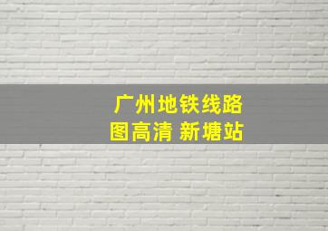 广州地铁线路图高清 新塘站